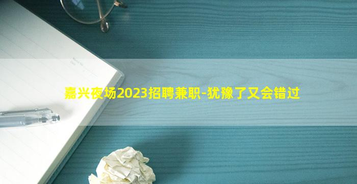 嘉兴夜场2023招聘兼职-犹豫了又会错过