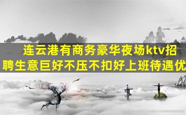连云港有商务豪华夜场ktv招聘生意巨好不压不扣好上班待遇优